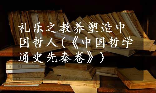 礼乐之教养塑造中国哲人(《中国哲学通史先秦卷》)