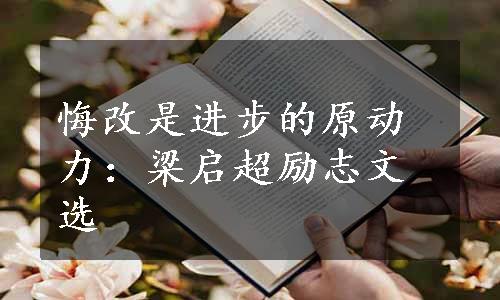 悔改是进步的原动力：梁启超励志文选