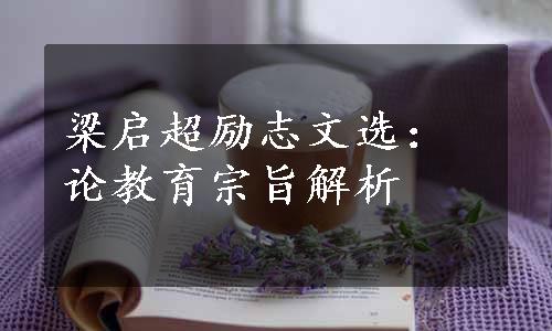 梁启超励志文选：论教育宗旨解析