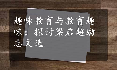 趣味教育与教育趣味：探讨梁启超励志文选