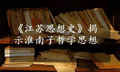 《江苏思想史》揭示淮南子哲学思想