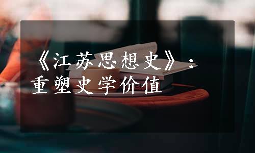 《江苏思想史》：重塑史学价值