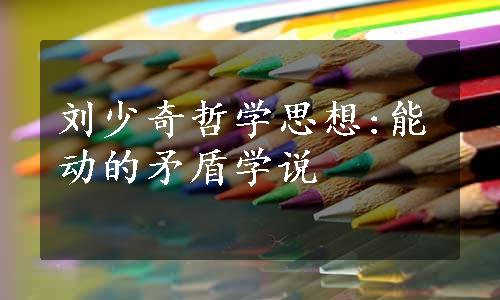 刘少奇哲学思想:能动的矛盾学说