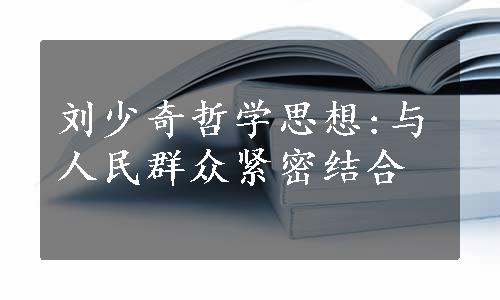 刘少奇哲学思想:与人民群众紧密结合