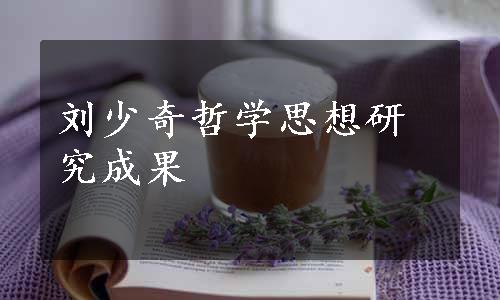 刘少奇哲学思想研究成果