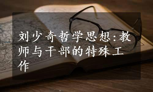 刘少奇哲学思想:教师与干部的特殊工作