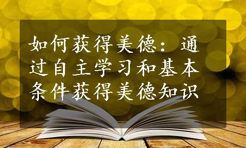 如何获得美德：通过自主学习和基本条件获得美德知识