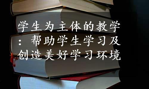 学生为主体的教学：帮助学生学习及创造美好学习环境