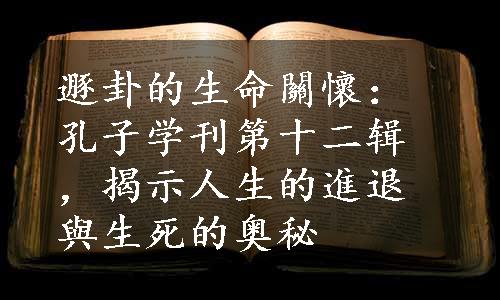 遯卦的生命關懷：孔子学刊第十二辑，揭示人生的進退與生死的奥秘