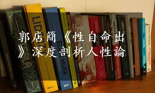 郭店簡《性自命出》深度剖析人性論