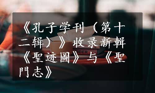 《孔子学刊（第十二辑）》收录新輯《聖迹圖》与《聖門志》