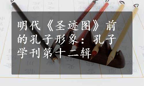 明代《圣迹图》前的孔子形象：孔子学刊第十二辑