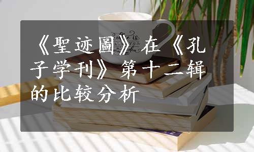 《聖迹圖》在《孔子学刊》第十二辑的比较分析