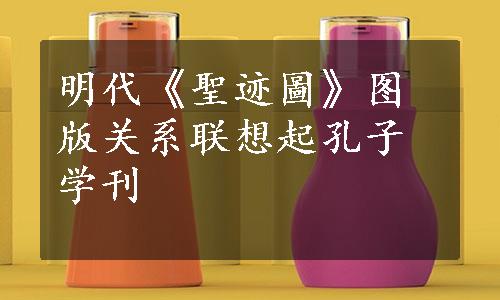 明代《聖迹圖》图版关系联想起孔子学刊