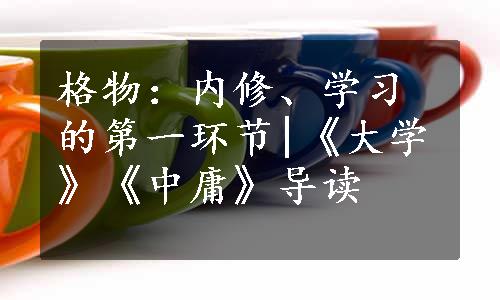 格物：内修、学习的第一环节|《大学》《中庸》导读