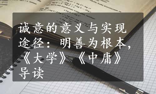 诚意的意义与实现途径：明善为根本,《大学》《中庸》导读