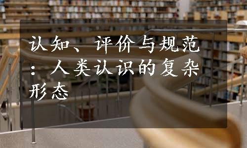 认知、评价与规范：人类认识的复杂形态