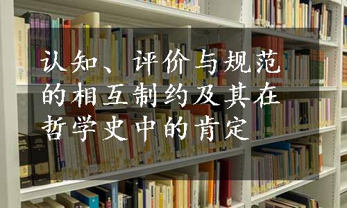 认知、评价与规范的相互制约及其在哲学史中的肯定