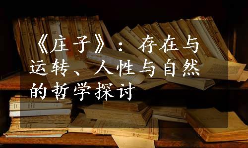 《庄子》：存在与运转、人性与自然的哲学探讨