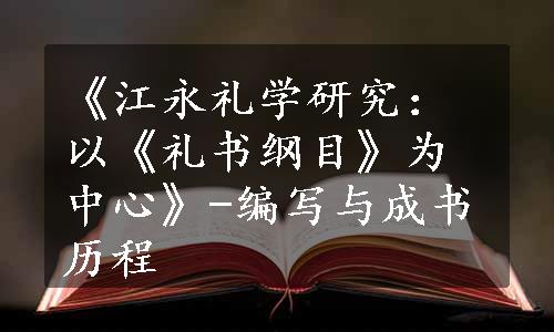 《江永礼学研究：以《礼书纲目》为中心》-编写与成书历程