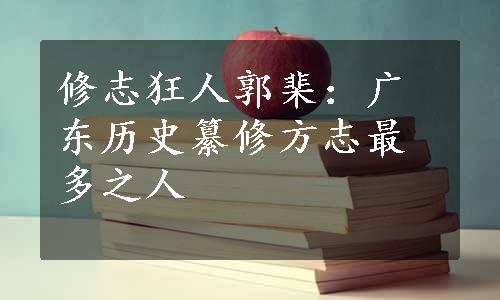 修志狂人郭棐：广东历史纂修方志最多之人