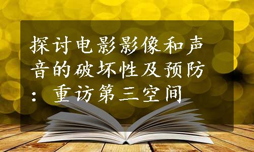 探讨电影影像和声音的破坏性及预防：重访第三空间