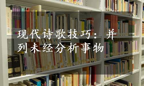 现代诗歌技巧：并列未经分析事物