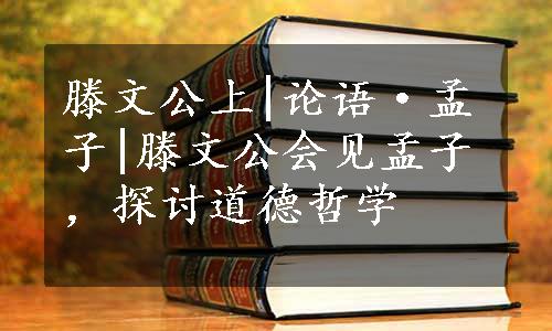 滕文公上|论语·孟子|滕文公会见孟子，探讨道德哲学