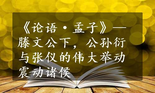 《论语·孟子》—滕文公下，公孙衍与张仪的伟大举动震动诸侯