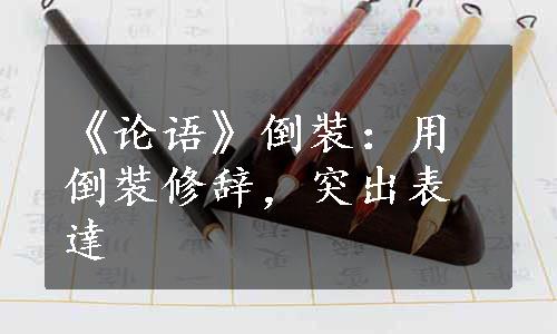 《论语》倒裝：用倒裝修辞，突出表達