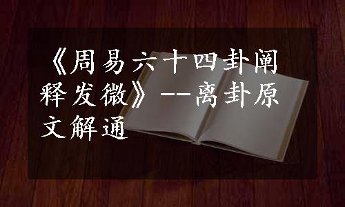 《周易六十四卦阐释发微》--离卦原文解通