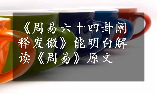 《周易六十四卦阐释发微》能明白解读《周易》原文