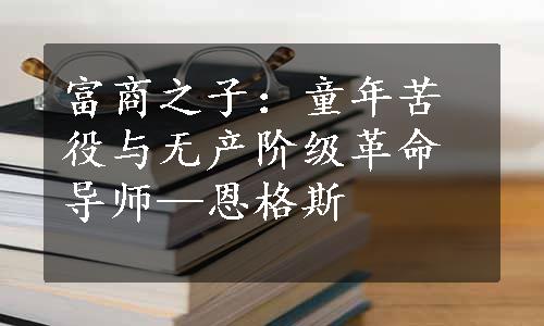 富商之子：童年苦役与无产阶级革命导师—恩格斯