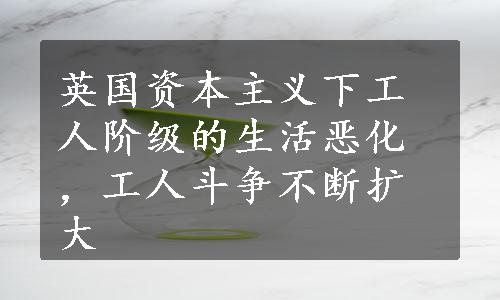 英国资本主义下工人阶级的生活恶化，工人斗争不断扩大