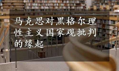 马克思对黑格尔理性主义国家观批判的缘起