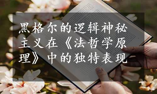 黑格尔的逻辑神秘主义在《法哲学原理》中的独特表现