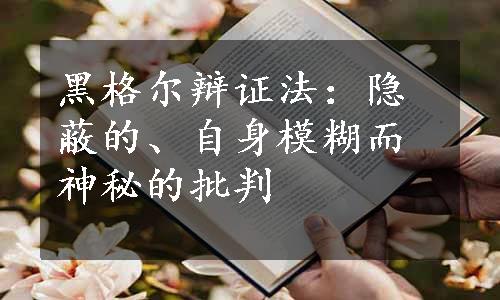 黑格尔辩证法：隐蔽的、自身模糊而神秘的批判