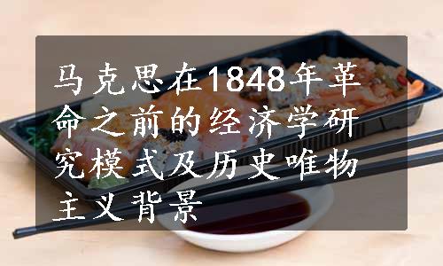 马克思在1848年革命之前的经济学研究模式及历史唯物主义背景