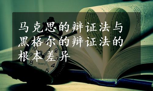 马克思的辩证法与黑格尔的辩证法的根本差异