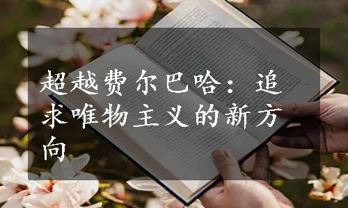 超越费尔巴哈：追求唯物主义的新方向