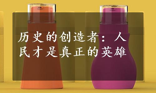 历史的创造者：人民才是真正的英雄