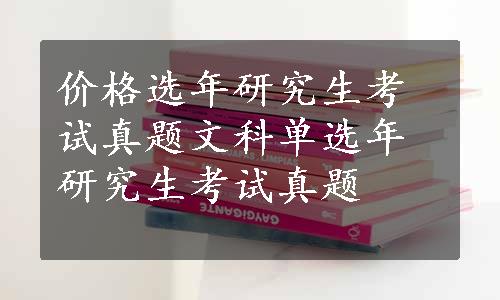 价格选年研究生考试真题文科单选年研究生考试真题