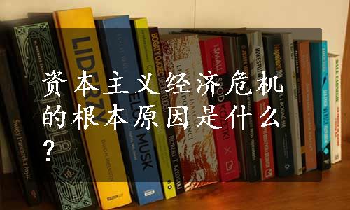 资本主义经济危机的根本原因是什么？