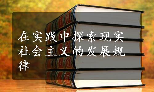 在实践中探索现实社会主义的发展规律