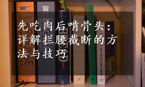 先吃肉后啃骨头：详解拦腰截断的方法与技巧