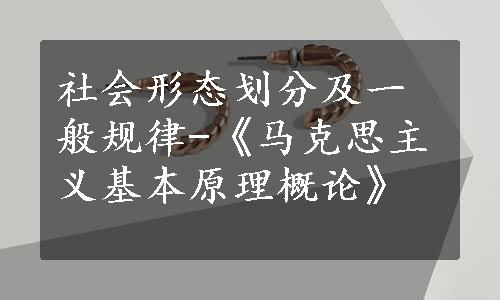 社会形态划分及一般规律-《马克思主义基本原理概论》