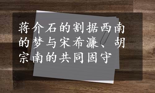 蒋介石的割据西南的梦与宋希濂、胡宗南的共同固守