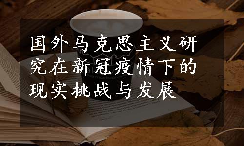 国外马克思主义研究在新冠疫情下的现实挑战与发展