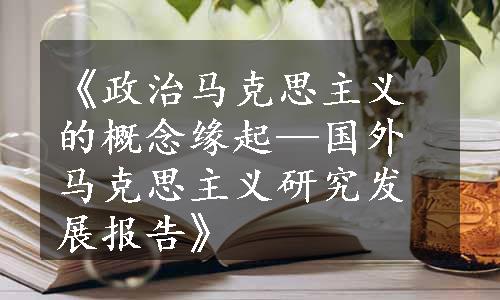 《政治马克思主义的概念缘起—国外马克思主义研究发展报告》