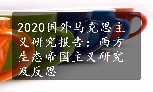 2020国外马克思主义研究报告：西方生态帝国主义研究及反思